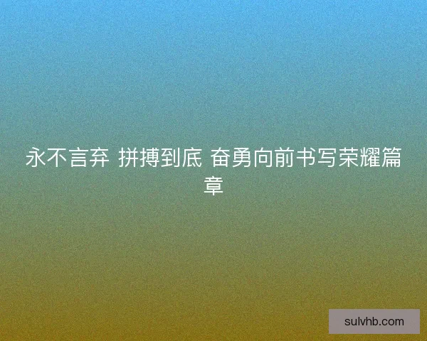 永不言弃 拼搏到底 奋勇向前书写荣耀篇章