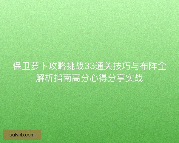 保卫萝卜攻略挑战33通关技巧与布阵全解析指南高分心得分享实战