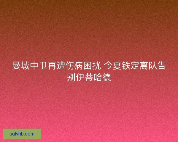 曼城中卫再遭伤病困扰 今夏铁定离队告别伊蒂哈德