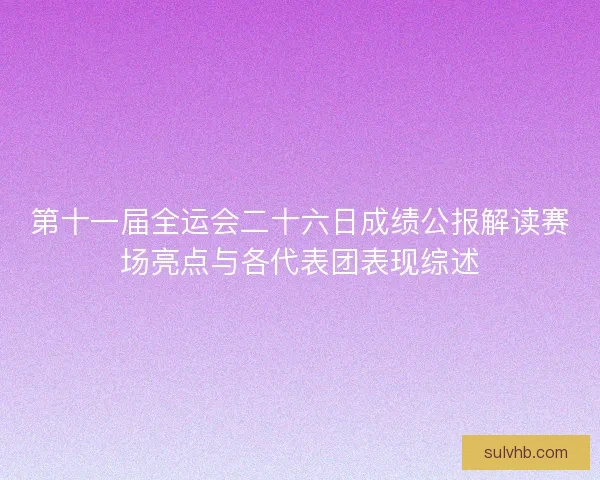 第十一届全运会二十六日成绩公报解读赛场亮点与各代表团表现综述
