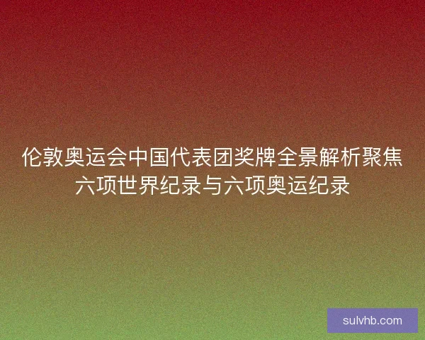 伦敦奥运会中国代表团奖牌全景解析聚焦六项世界纪录与六项奥运纪录 伦敦奥运会中国代表团奖牌全景解析聚焦六项世界纪录与六项奥运纪录