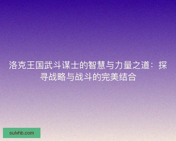 洛克王国武斗谋士的智慧与力量之道：探寻战略与战斗的完美结合